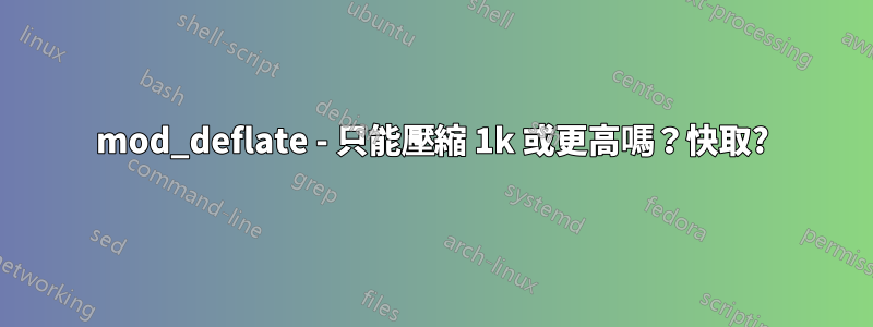 mod_deflate - 只能壓縮 1k 或更高嗎？快取?