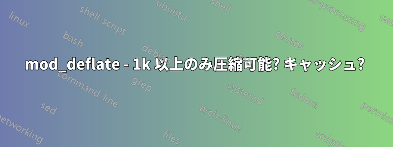 mod_deflate - 1k 以上のみ圧縮可能? キャッシュ?