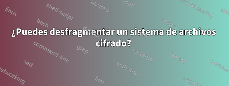 ¿Puedes desfragmentar un sistema de archivos cifrado?