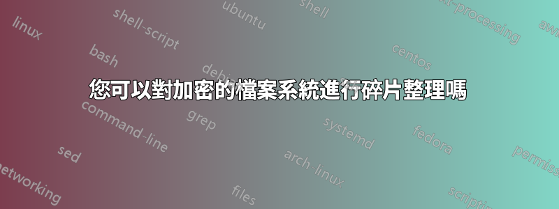 您可以對加密的檔案系統進行碎片整理嗎