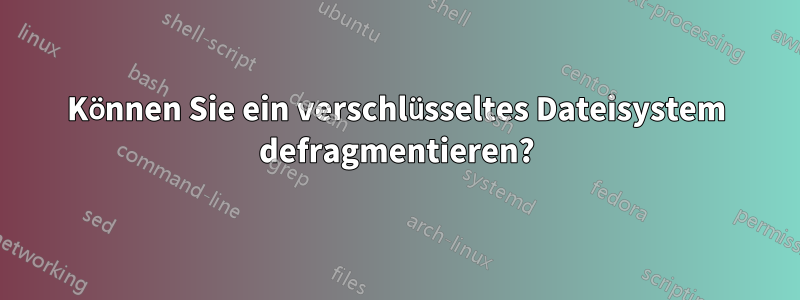 Können Sie ein verschlüsseltes Dateisystem defragmentieren?
