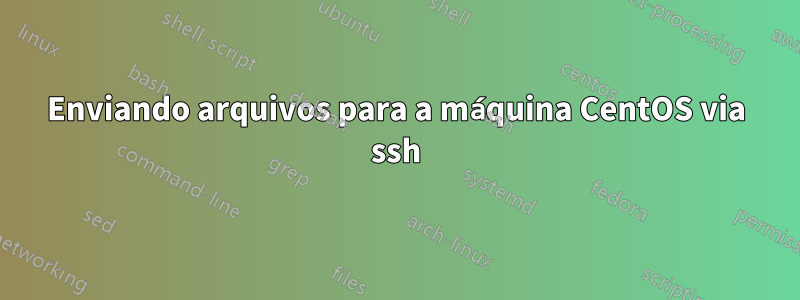 Enviando arquivos para a máquina CentOS via ssh