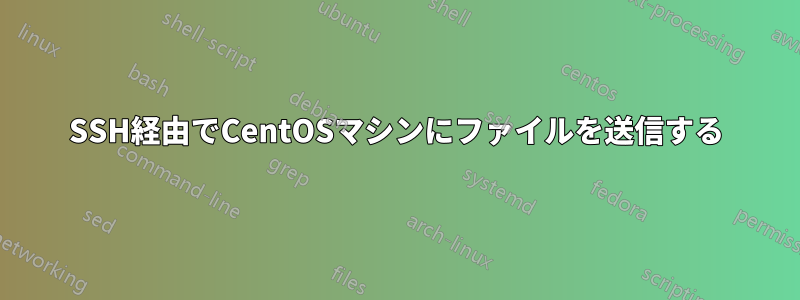 SSH経由でCentOSマシンにファイルを送信する