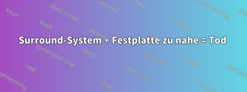 Surround-System + Festplatte zu nahe = Tod