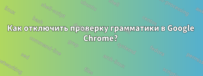 Как отключить проверку грамматики в Google Chrome?