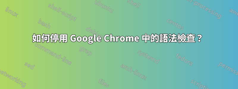 如何停用 Google Chrome 中的語法檢查？