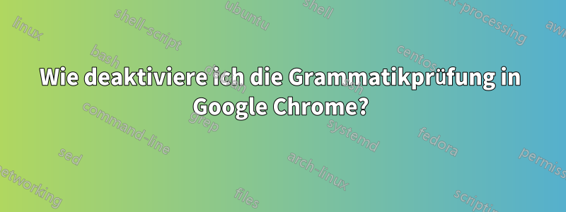 Wie deaktiviere ich die Grammatikprüfung in Google Chrome?