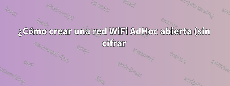 ¿Cómo crear una red WiFi AdHoc abierta (sin cifrar) en Windows8?