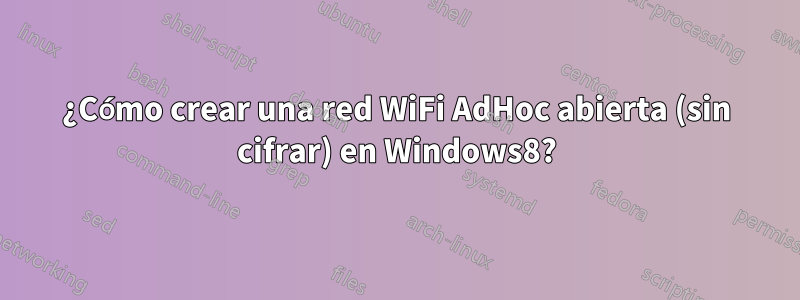 ¿Cómo crear una red WiFi AdHoc abierta (sin cifrar) en Windows8?