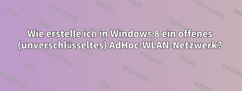 Wie erstelle ich in Windows 8 ein offenes (unverschlüsseltes) AdHoc-WLAN-Netzwerk?