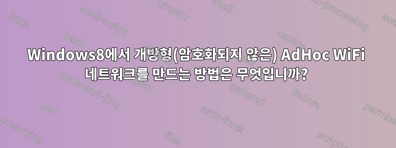 Windows8에서 개방형(암호화되지 않은) AdHoc WiFi 네트워크를 만드는 방법은 무엇입니까?