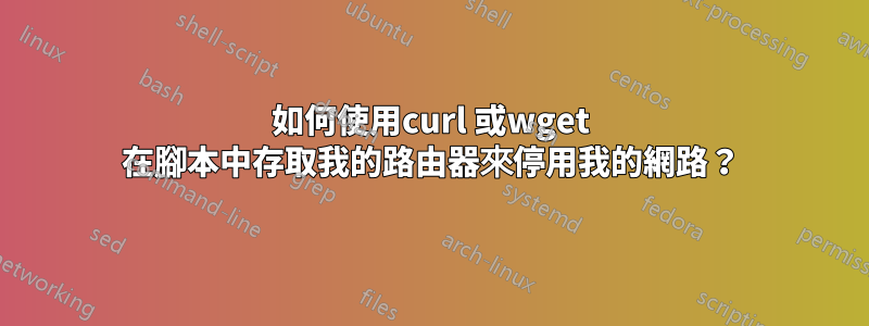如何使用curl 或wget 在腳本中存取我的路由器來停用我的網路？