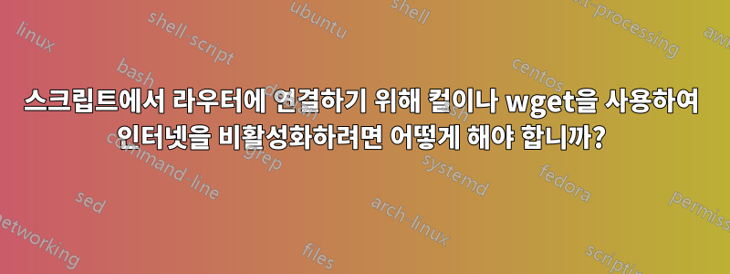 스크립트에서 라우터에 연결하기 위해 컬이나 wget을 사용하여 인터넷을 비활성화하려면 어떻게 해야 합니까?