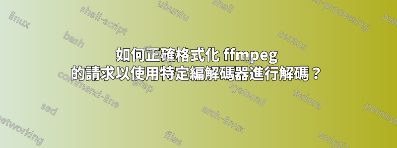 如何正確格式化 ffmpeg 的請求以使用特定編解碼器進行解碼？
