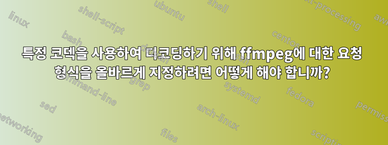 특정 코덱을 사용하여 디코딩하기 위해 ffmpeg에 대한 요청 형식을 올바르게 지정하려면 어떻게 해야 합니까?