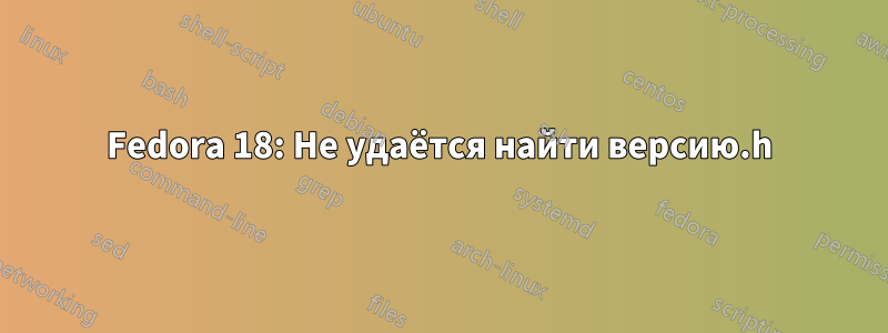 Fedora 18: Не удаётся найти версию.h