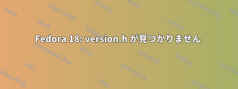 Fedora 18: version.h が見つかりません