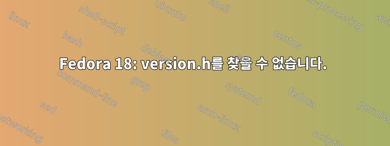 Fedora 18: version.h를 찾을 수 없습니다.
