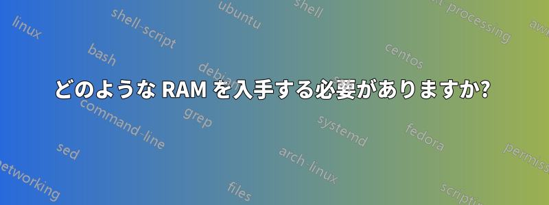 どのような RAM を入手する必要がありますか?