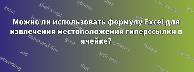 Можно ли использовать формулу Excel для извлечения местоположения гиперссылки в ячейке?