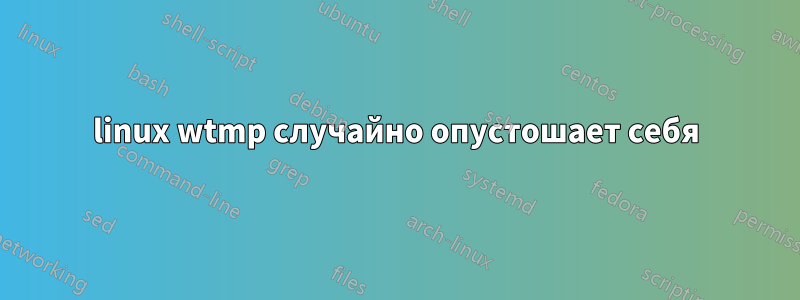 linux wtmp случайно опустошает себя