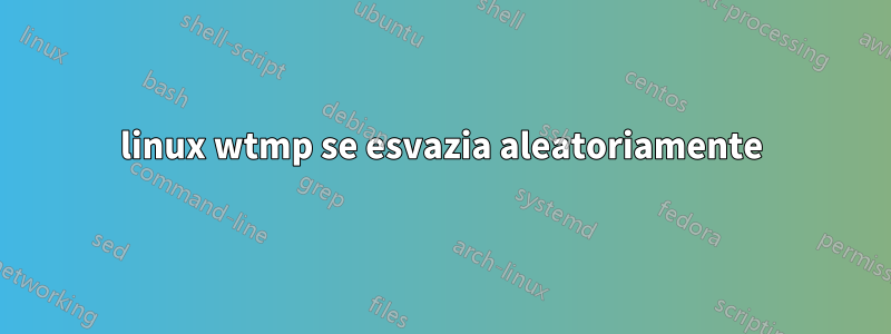 linux wtmp se esvazia aleatoriamente