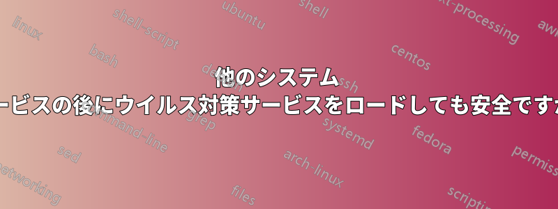 他のシステム サービスの後にウイルス対策サービスをロードしても安全ですか?