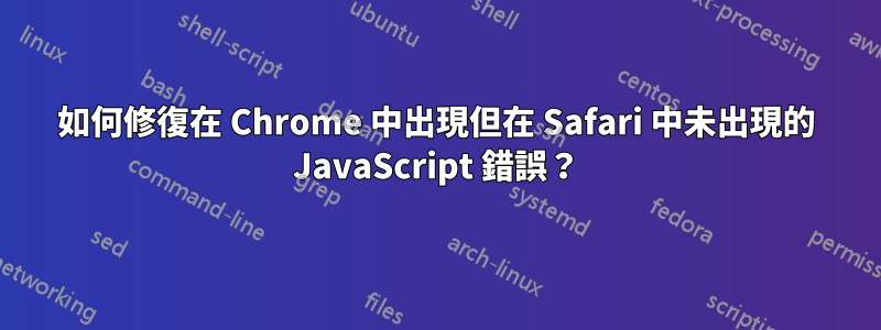 如何修復在 Chrome 中出現但在 Safari 中未出現的 JavaScript 錯誤？