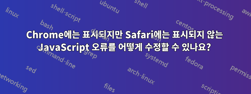 Chrome에는 표시되지만 Safari에는 표시되지 않는 JavaScript 오류를 어떻게 수정할 수 있나요?