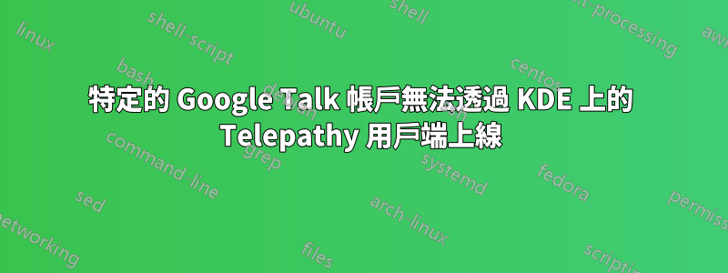特定的 Google Talk 帳戶無法透過 KDE 上的 Telepathy 用戶端上線