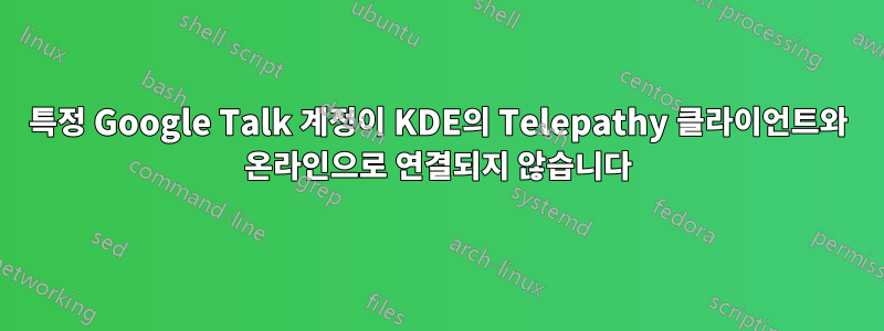 특정 Google Talk 계정이 KDE의 Telepathy 클라이언트와 온라인으로 연결되지 않습니다