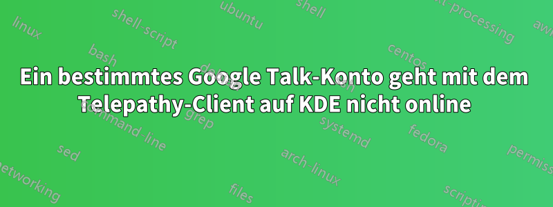 Ein bestimmtes Google Talk-Konto geht mit dem Telepathy-Client auf KDE nicht online