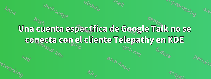 Una cuenta específica de Google Talk no se conecta con el cliente Telepathy en KDE
