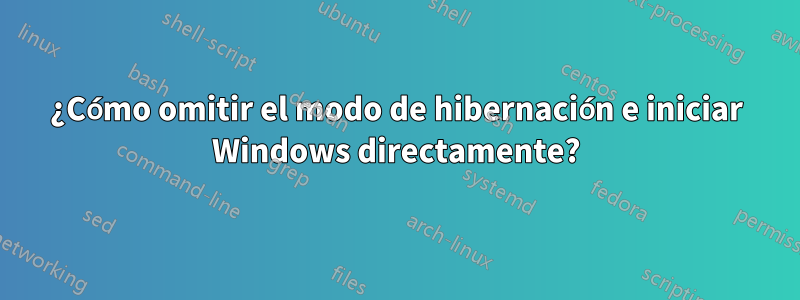 ¿Cómo omitir el modo de hibernación e iniciar Windows directamente?
