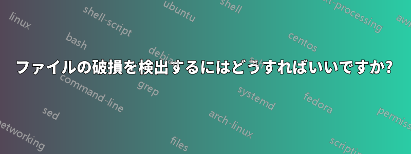 ファイルの破損を検出するにはどうすればいいですか?