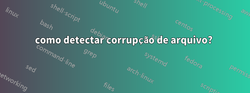 como detectar corrupção de arquivo?