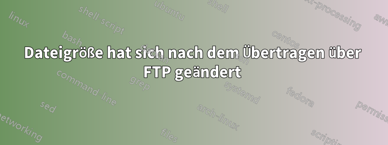 Dateigröße hat sich nach dem Übertragen über FTP geändert