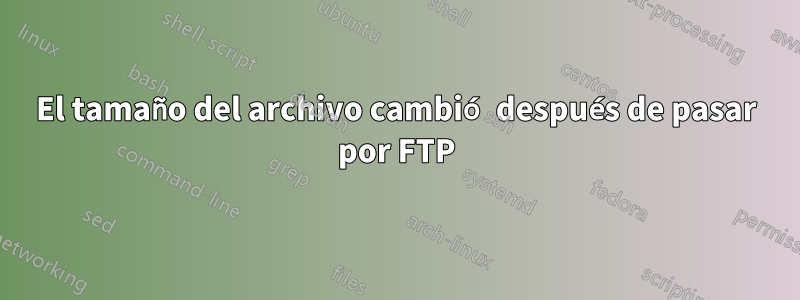 El tamaño del archivo cambió después de pasar por FTP