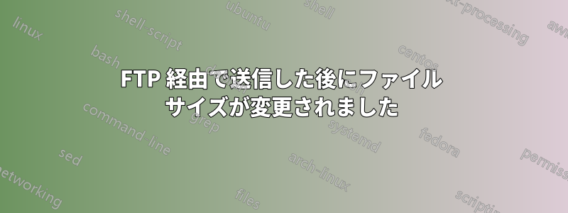 FTP 経由で送信した後にファイル サイズが変更されました
