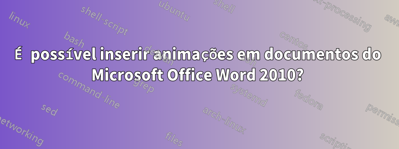 É possível inserir animações em documentos do Microsoft Office Word 2010?