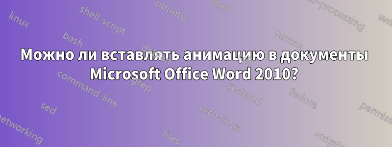 Можно ли вставлять анимацию в документы Microsoft Office Word 2010?