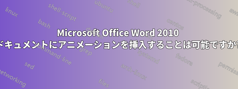 Microsoft Office Word 2010 ドキュメントにアニメーションを挿入することは可能ですか?