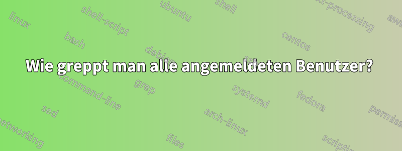 Wie greppt man alle angemeldeten Benutzer?