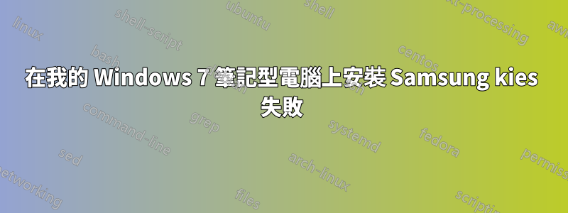 在我的 Windows 7 筆記型電腦上安裝 Samsung kies 失敗