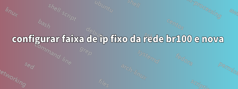 configurar faixa de ip fixo da rede br100 e nova