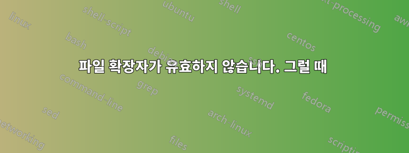 파일 확장자가 유효하지 않습니다. 그럴 때