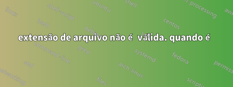 extensão de arquivo não é válida. quando é