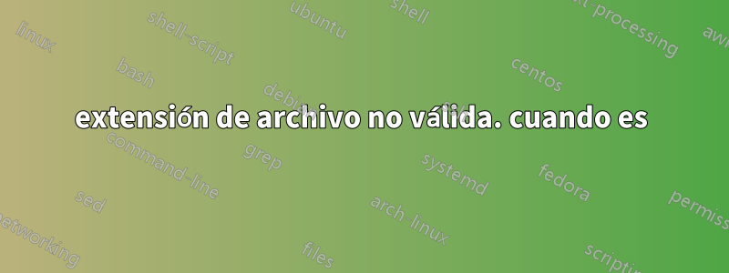extensión de archivo no válida. cuando es
