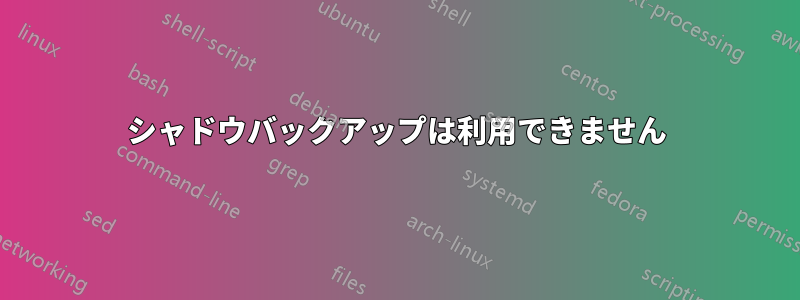 シャドウバックアップは利用できません
