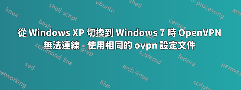 從 Windows XP 切換到 Windows 7 時 OpenVPN 無法連線 - 使用相同的 ovpn 設定文件